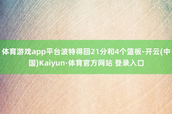 体育游戏app平台波特得回21分和4个篮板-开云(中国)Kaiyun·体育官方网站 登录入口