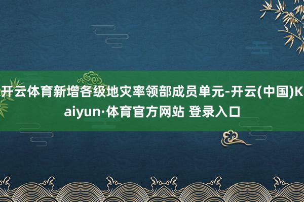 开云体育新增各级地灾率领部成员单元-开云(中国)Kaiyun·体育官方网站 登录入口