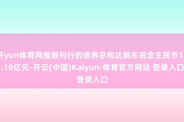 开yun体育网推敲刊行的债券总和达到东说念主民币18.18亿元-开云(中国)Kaiyun·体育官方网站 登录入口