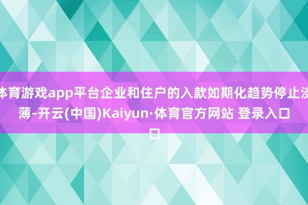 体育游戏app平台企业和住户的入款如期化趋势停止淡薄-开云(中国)Kaiyun·体育官方网站 登录入口