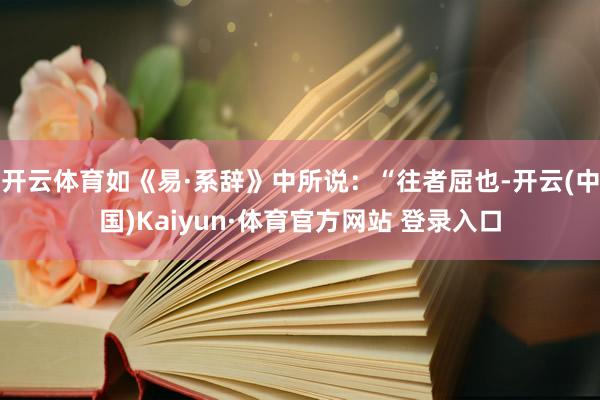 开云体育如《易·系辞》中所说：“往者屈也-开云(中国)Kaiyun·体育官方网站 登录入口