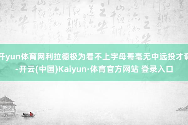 开yun体育网利拉德极为看不上字母哥毫无中远投才调-开云(中国)Kaiyun·体育官方网站 登录入口