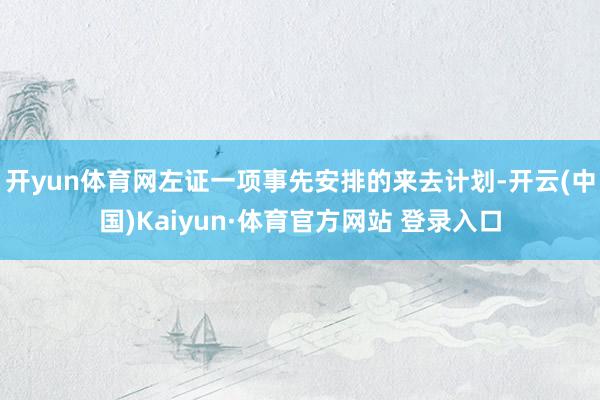 开yun体育网左证一项事先安排的来去计划-开云(中国)Kaiyun·体育官方网站 登录入口