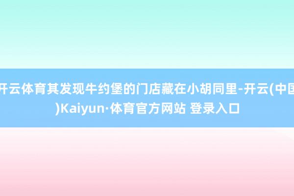 开云体育其发现牛约堡的门店藏在小胡同里-开云(中国)Kaiyun·体育官方网站 登录入口