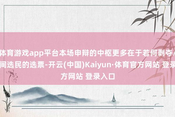 体育游戏app平台本场申辩的中枢更多在于若何剥夺/回中间选民的选票-开云(中国)Kaiyun·体育官方网站 登录入口