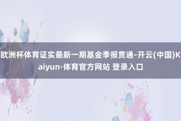 欧洲杯体育证实最新一期基金季报贯通-开云(中国)Kaiyun·体育官方网站 登录入口