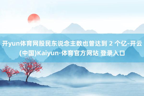 开yun体育网股民东说念主数也曾达到 2 个亿-开云(中国)Kaiyun·体育官方网站 登录入口