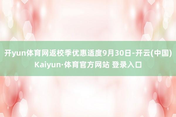 开yun体育网返校季优惠适度9月30日-开云(中国)Kaiyun·体育官方网站 登录入口