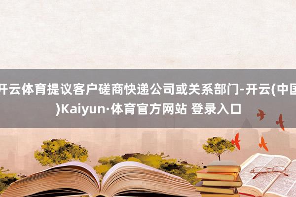 开云体育提议客户磋商快递公司或关系部门-开云(中国)Kaiyun·体育官方网站 登录入口