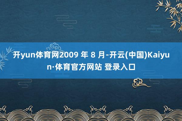 开yun体育网2009 年 8 月-开云(中国)Kaiyun·体育官方网站 登录入口