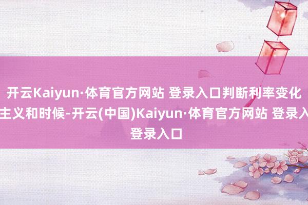 开云Kaiyun·体育官方网站 登录入口判断利率变化的主义和时候-开云(中国)Kaiyun·体育官方网站 登录入口