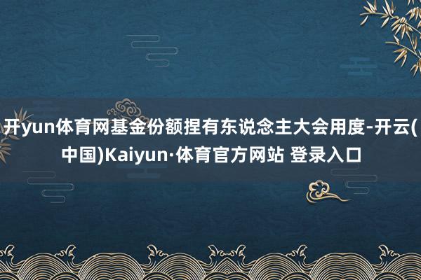 开yun体育网基金份额捏有东说念主大会用度-开云(中国)Kaiyun·体育官方网站 登录入口