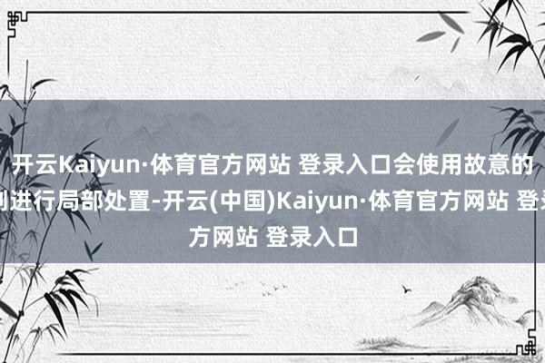 开云Kaiyun·体育官方网站 登录入口会使用故意的去污剂进行局部处置-开云(中国)Kaiyun·体育官方网站 登录入口