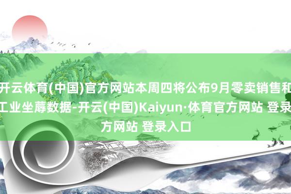 开云体育(中国)官方网站本周四将公布9月零卖销售和9月工业坐蓐数据-开云(中国)Kaiyun·体育官方网站 登录入口