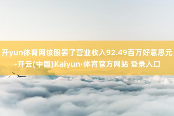 开yun体育网该股罢了营业收入92.49百万好意思元-开云(中国)Kaiyun·体育官方网站 登录入口