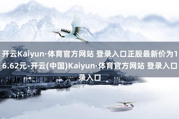 开云Kaiyun·体育官方网站 登录入口正股最新价为16.62元-开云(中国)Kaiyun·体育官方网站 登录入口