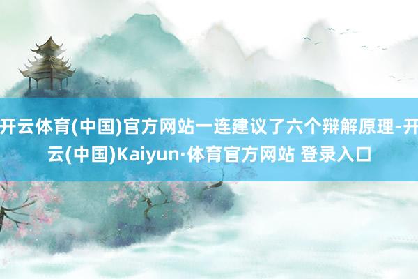 开云体育(中国)官方网站一连建议了六个辩解原理-开云(中国)Kaiyun·体育官方网站 登录入口