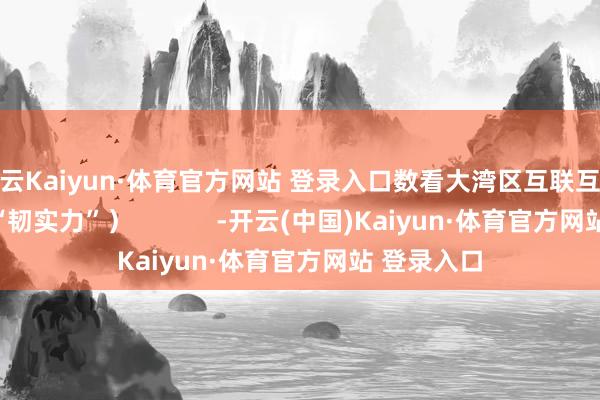 开云Kaiyun·体育官方网站 登录入口数看大湾区互联互通进步经贸“韧实力”）            -开云(中国)Kaiyun·体育官方网站 登录入口