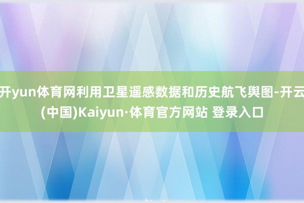 开yun体育网利用卫星遥感数据和历史航飞舆图-开云(中国)Kaiyun·体育官方网站 登录入口