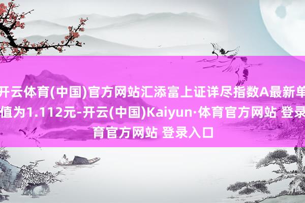 开云体育(中国)官方网站汇添富上证详尽指数A最新单元净值为1.112元-开云(中国)Kaiyun·体育官方网站 登录入口