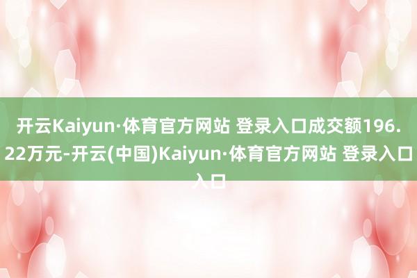 开云Kaiyun·体育官方网站 登录入口成交额196.22万元-开云(中国)Kaiyun·体育官方网站 登录入口