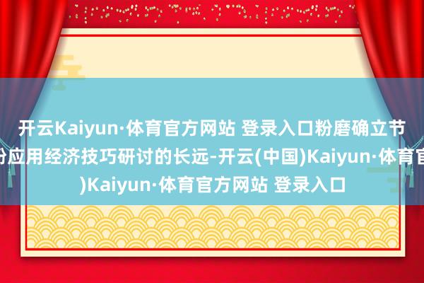 开云Kaiyun·体育官方网站 登录入口粉磨确立节能技巧和矿渣微粉应用经济技巧研讨的长远-开云(中国)Kaiyun·体育官方网站 登录入口