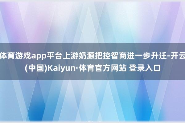 体育游戏app平台上游奶源把控智商进一步升迁-开云(中国)Kaiyun·体育官方网站 登录入口