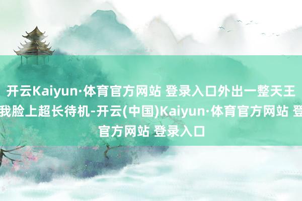 开云Kaiyun·体育官方网站 登录入口外出一整天王人能在我脸上超长待机-开云(中国)Kaiyun·体育官方网站 登录入口