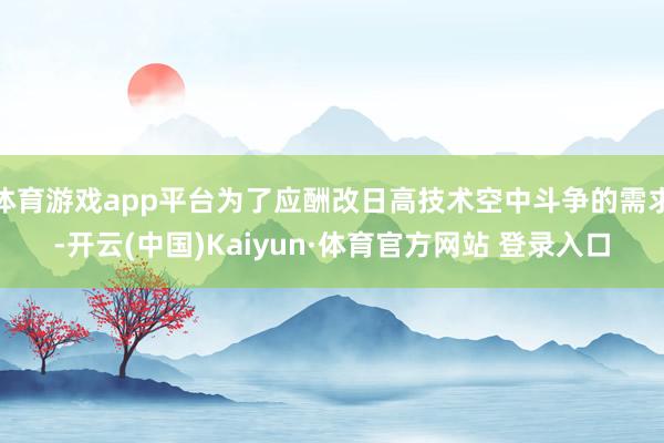 体育游戏app平台为了应酬改日高技术空中斗争的需求-开云(中国)Kaiyun·体育官方网站 登录入口