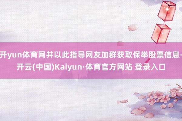 开yun体育网并以此指导网友加群获取保举股票信息-开云(中国)Kaiyun·体育官方网站 登录入口