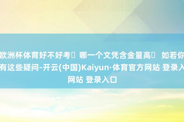 欧洲杯体育好不好考❓哪一个文凭含金量高❓ 如若你也有这些疑问-开云(中国)Kaiyun·体育官方网站 登录入口