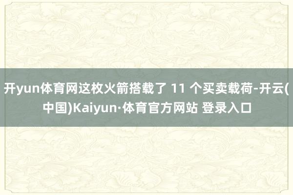 开yun体育网这枚火箭搭载了 11 个买卖载荷-开云(中国)Kaiyun·体育官方网站 登录入口