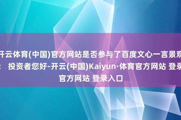 开云体育(中国)官方网站是否参与了百度文心一言景观董秘： 投资者您好-开云(中国)Kaiyun·体育官方网站 登录入口