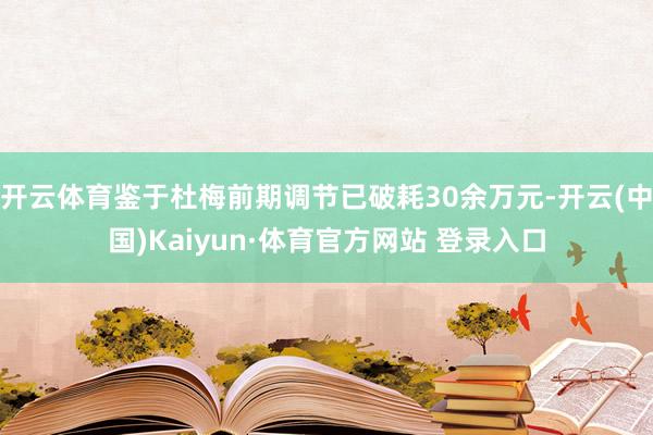 开云体育鉴于杜梅前期调节已破耗30余万元-开云(中国)Kaiyun·体育官方网站 登录入口